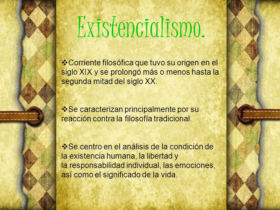 Existencialismo. Corriente filosófica que tuvo su origen en el siglo XIX y se prolongó más o menos hasta la segunda mitad del siglo XX.