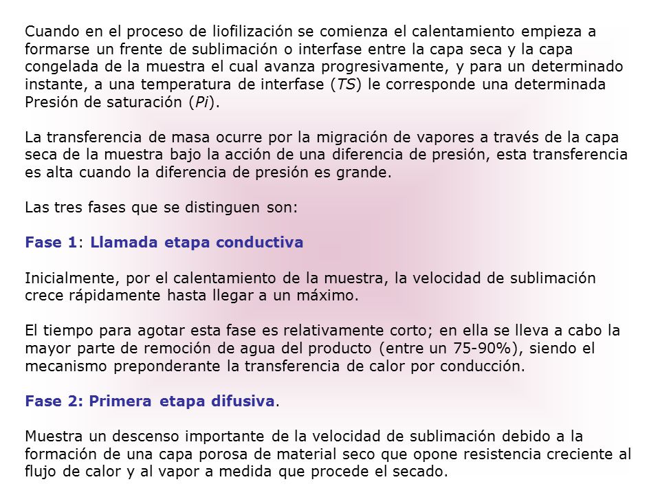 Cuando en el proceso de liofilización se comienza el calentamiento empieza a formarse un frente de sublimación o interfase entre la capa seca y la capa congelada de la muestra el cual avanza progresivamente, y para un determinado instante, a una temperatura de interfase (TS) le corresponde una determinada Presión de saturación (Pi).