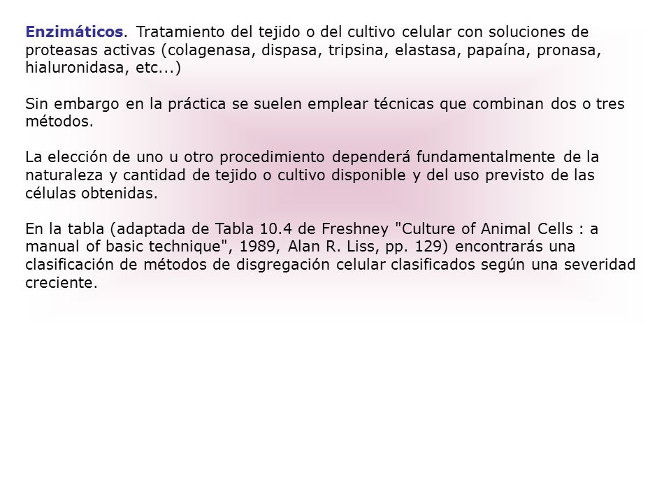 Enzimáticos. Tratamiento del tejido o del cultivo celular con soluciones de proteasas activas (colagenasa, dispasa, tripsina, elastasa, papaína, pronasa, hialuronidasa, etc...)