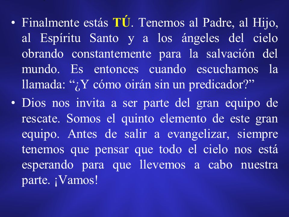 Finalmente estás TÚ. Tenemos al Padre, al Hijo, al Espíritu Santo y a los ángeles del cielo obrando constantemente para la salvación del mundo. Es entonces cuando escuchamos la llamada: ¿Y cómo oirán sin un predicador