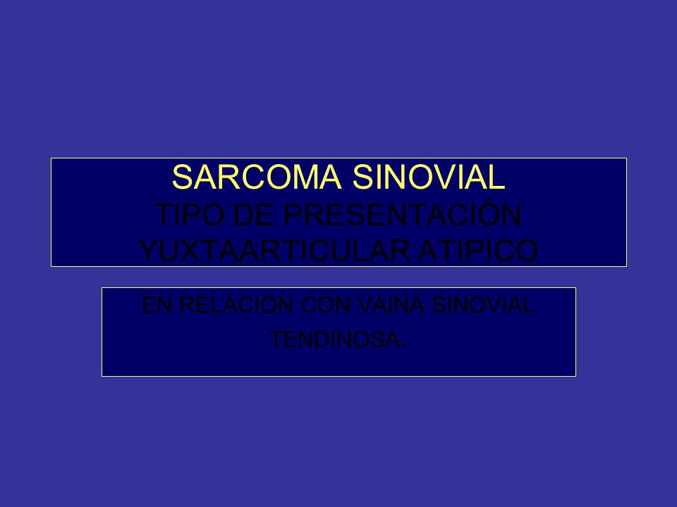 SARCOMA SINOVIAL TIPO DE PRESENTACIÓN YUXTAARTICULAR ATIPICO