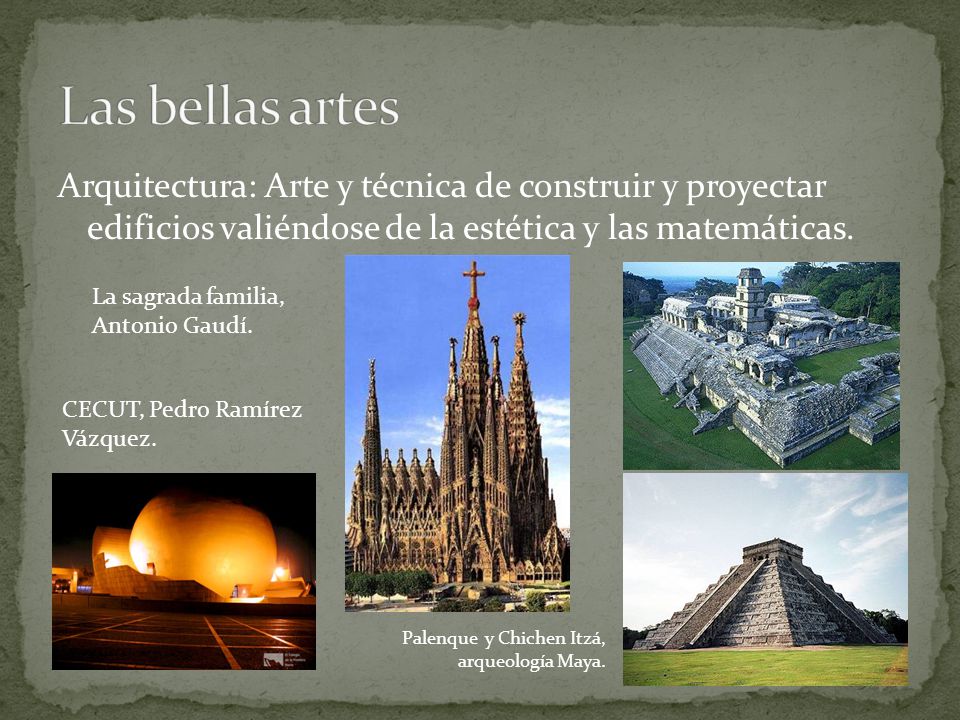Las bellas artes Arquitectura: Arte y técnica de construir y proyectar edificios valiéndose de la estética y las matemáticas.