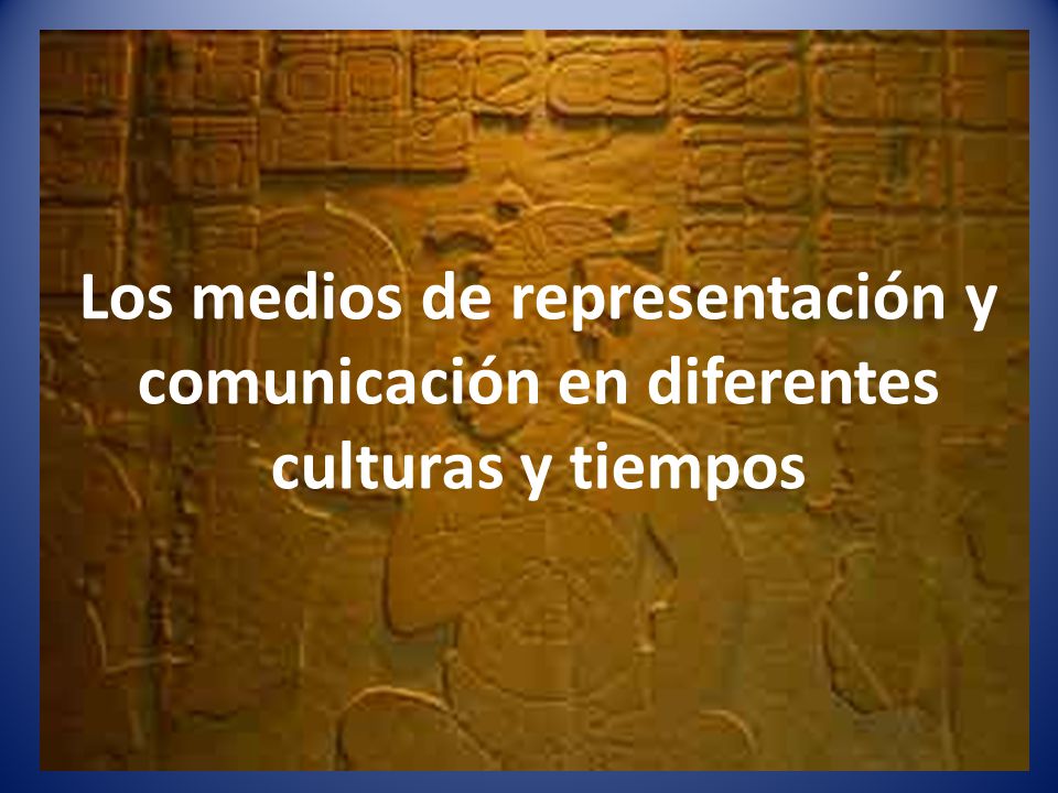 Los medios de representación y comunicación en diferentes culturas y tiempos