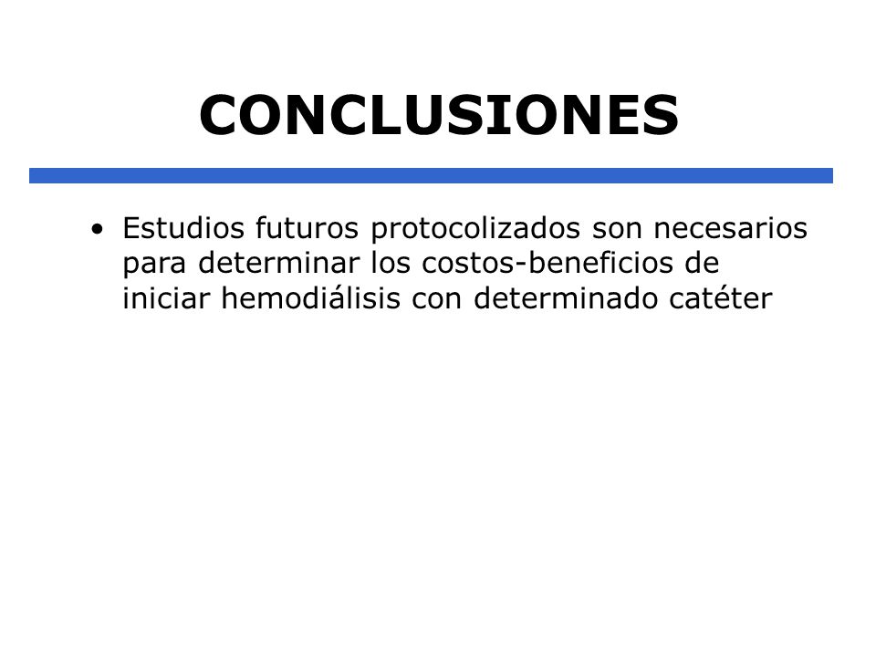 CONCLUSIONES Estudios futuros protocolizados son necesarios para determinar los costos-beneficios de iniciar hemodiálisis con determinado catéter.
