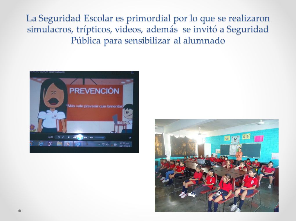 La Seguridad Escolar es primordial por lo que se realizaron simulacros, trípticos, videos, además se invitó a Seguridad Pública para sensibilizar al alumnado