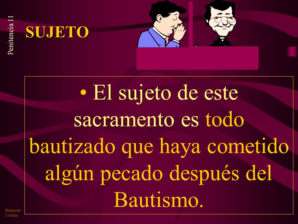 SUJETO El sujeto de este sacramento es todo bautizado que haya cometido algún pecado después del Bautismo.