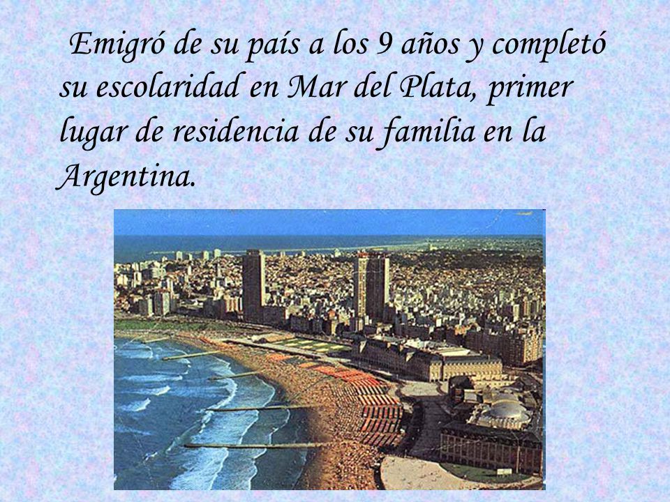 Emigró de su país a los 9 años y completó su escolaridad en Mar del Plata, primer lugar de residencia de su familia en la Argentina.