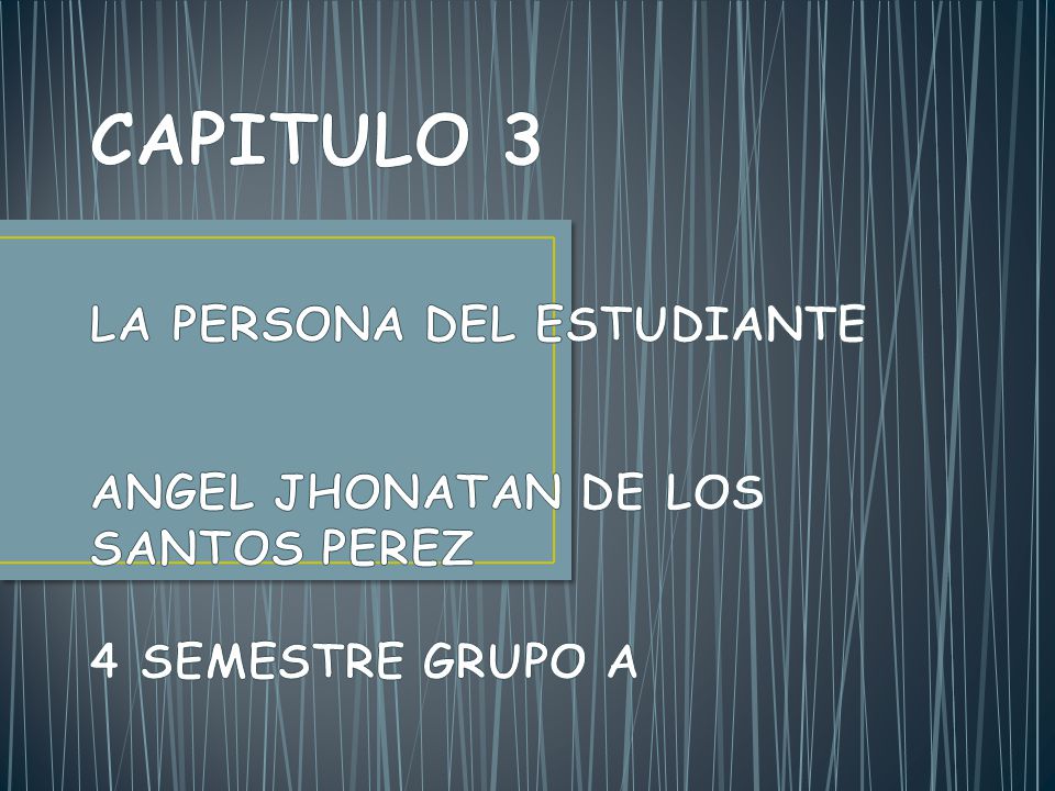 CAPITULO 3 LA PERSONA DEL ESTUDIANTE ANGEL JHONATAN DE LOS SANTOS PEREZ 4 SEMESTRE GRUPO A
