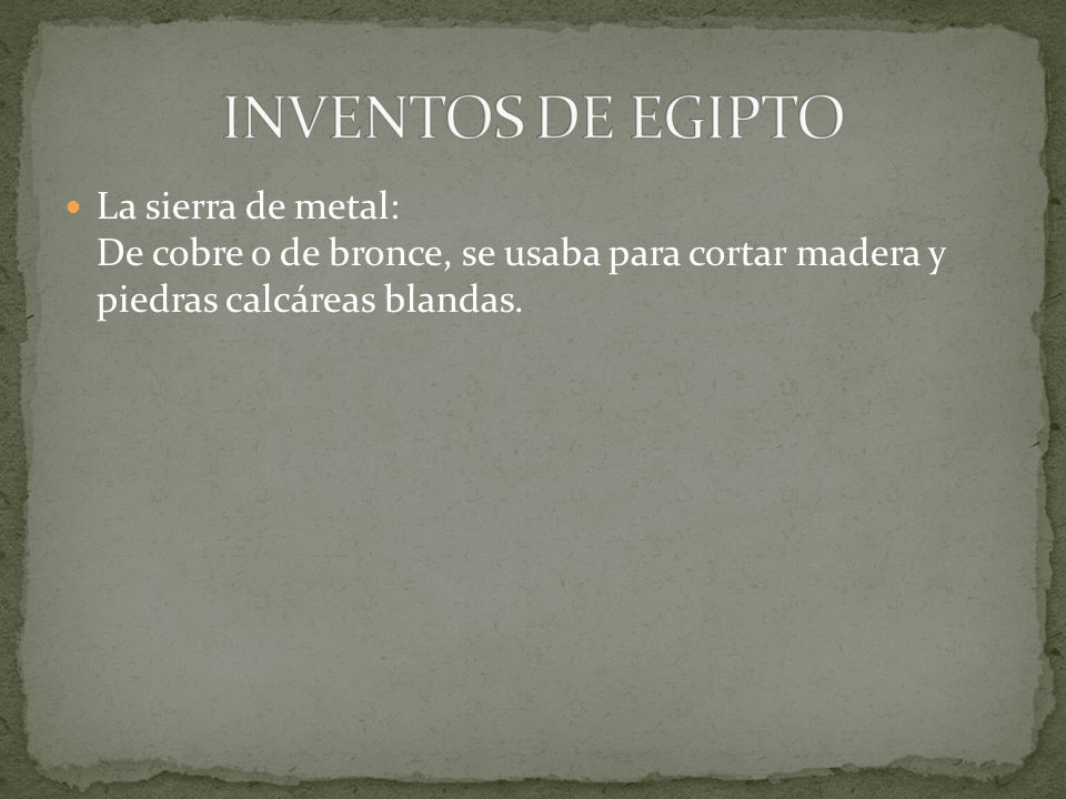 INVENTOS DE EGIPTO La sierra de metal: De cobre o de bronce, se usaba para cortar madera y piedras calcáreas blandas.