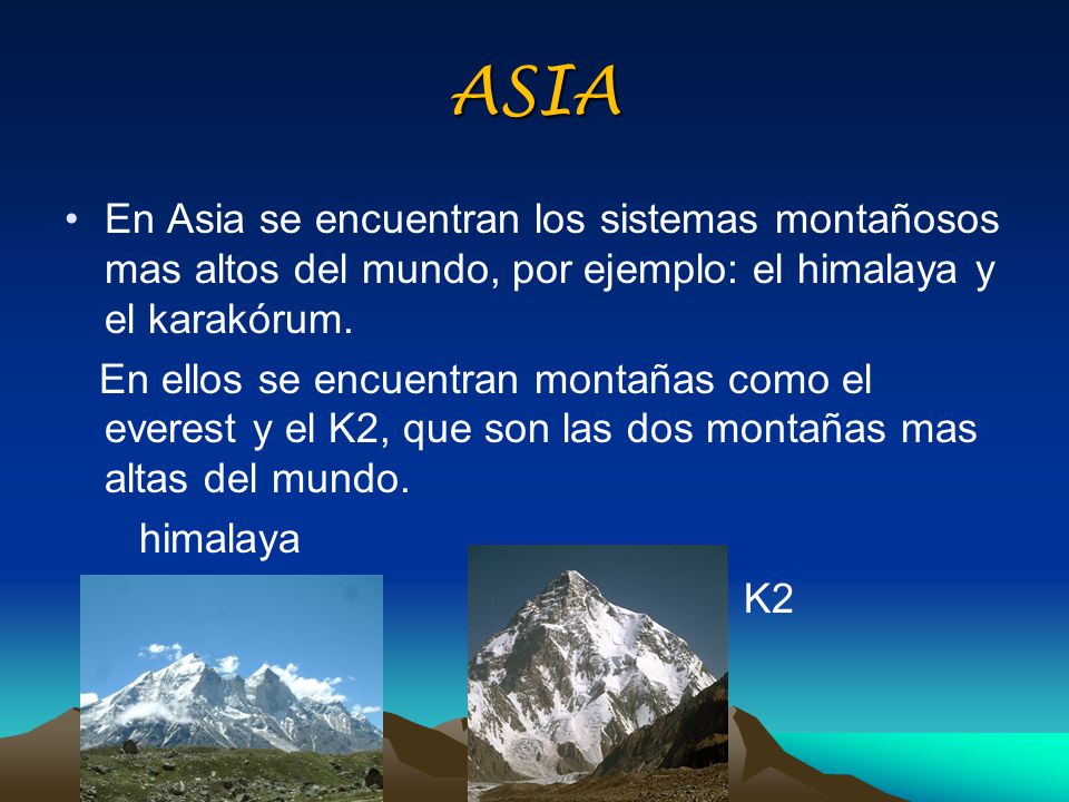 ASIA En Asia se encuentran los sistemas montañosos mas altos del mundo, por ejemplo: el himalaya y el karakórum.