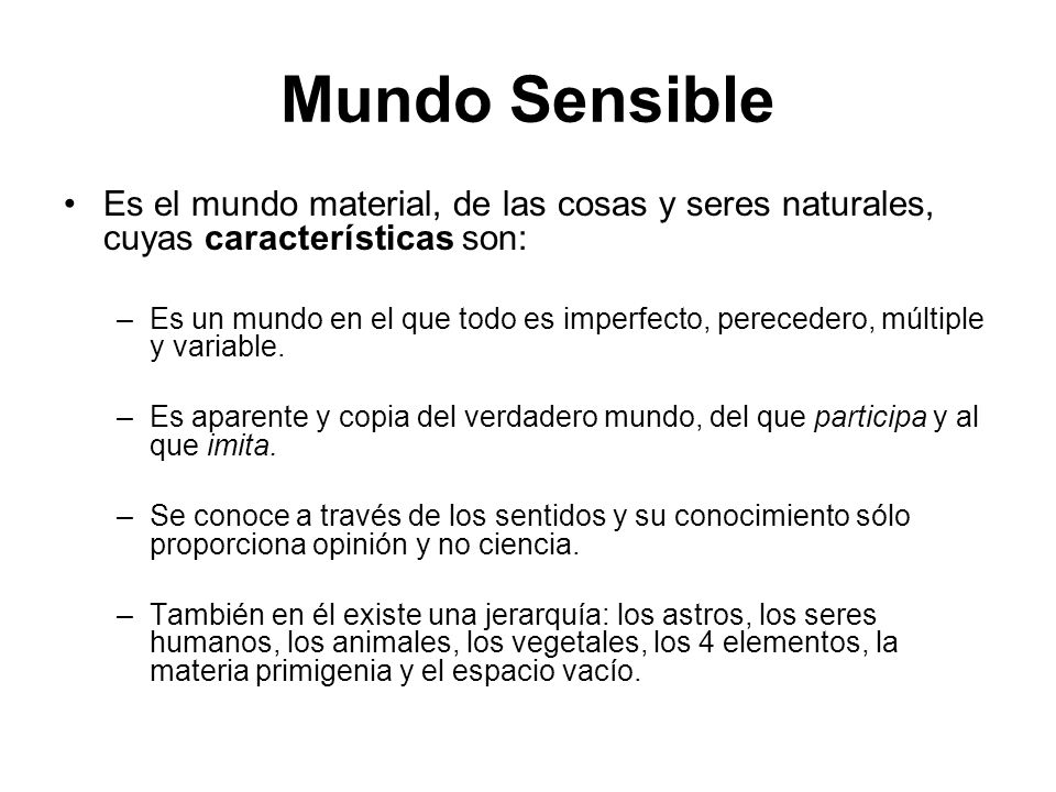 Mundo Sensible Es el mundo material, de las cosas y seres naturales, cuyas características son: