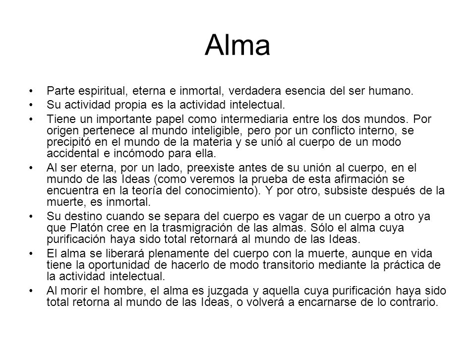 Alma Parte espiritual, eterna e inmortal, verdadera esencia del ser humano. Su actividad propia es la actividad intelectual.