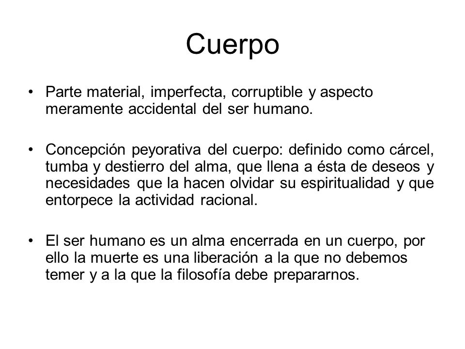 Cuerpo Parte material, imperfecta, corruptible y aspecto meramente accidental del ser humano.