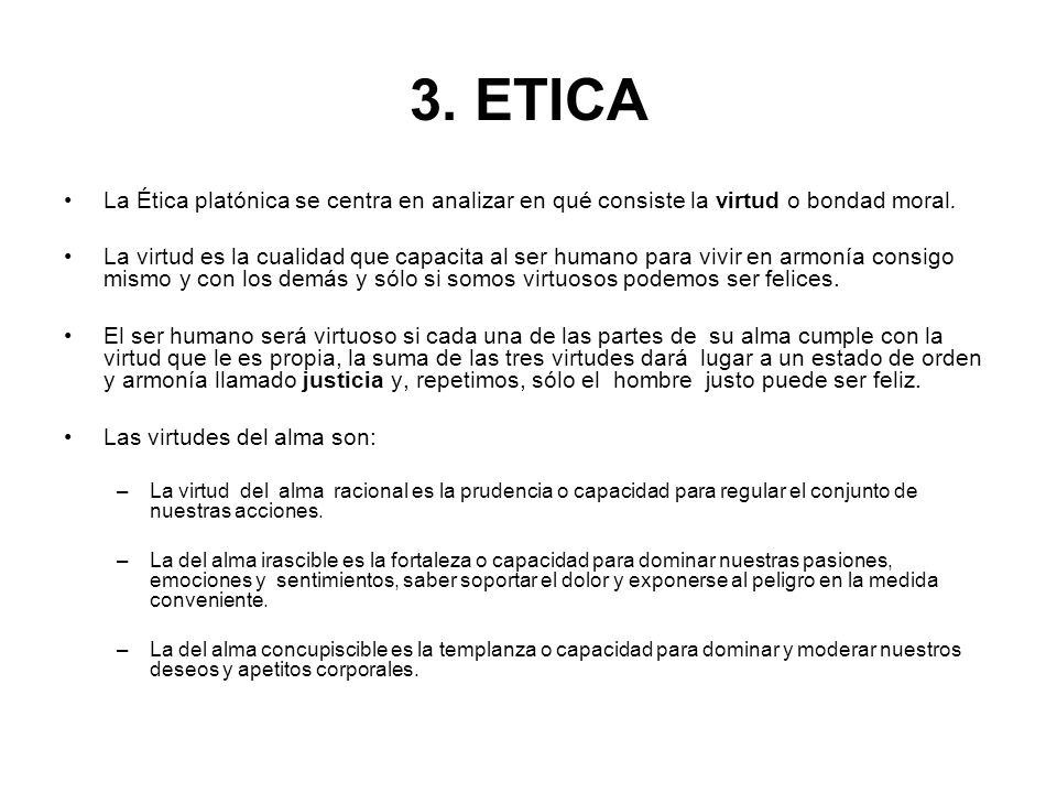 3. ETICA La Ética platónica se centra en analizar en qué consiste la virtud o bondad moral.