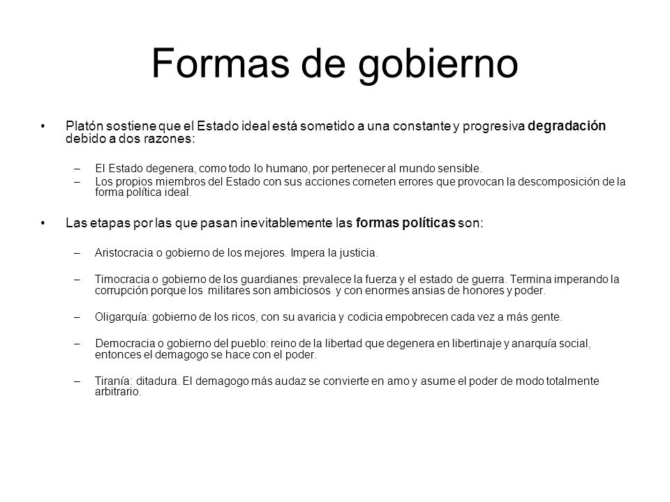Formas de gobierno Platón sostiene que el Estado ideal está sometido a una constante y progresiva degradación debido a dos razones: