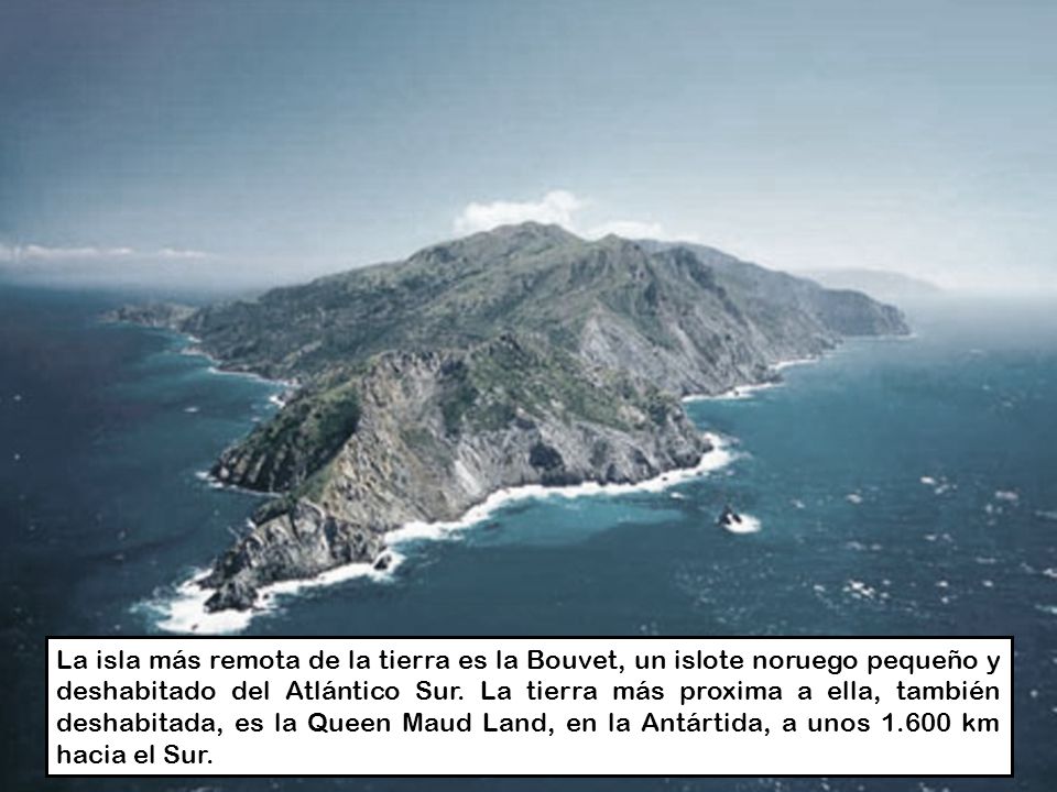 La isla más remota de la tierra es la Bouvet, un islote noruego pequeño y deshabitado del Atlántico Sur.