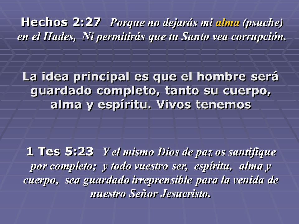 Hechos 2:27 Porque no dejarás mi alma (psuche) en el Hades, Ni permitirás que tu Santo vea corrupción.