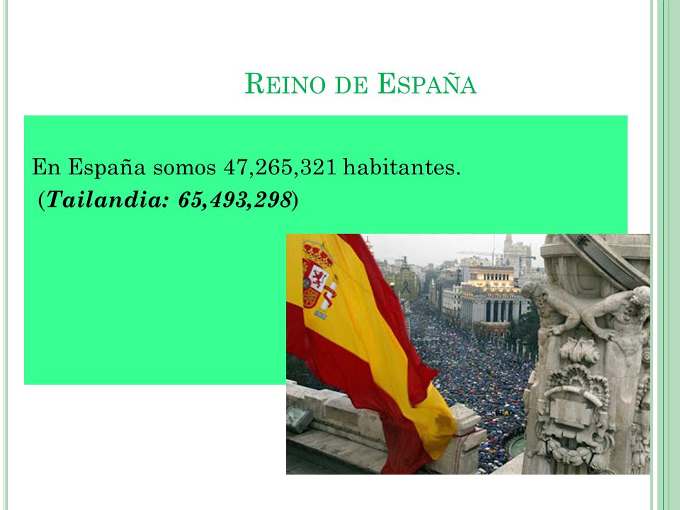 Reino de España En España somos 47,265,321 habitantes. (Tailandia: 65,493,298)