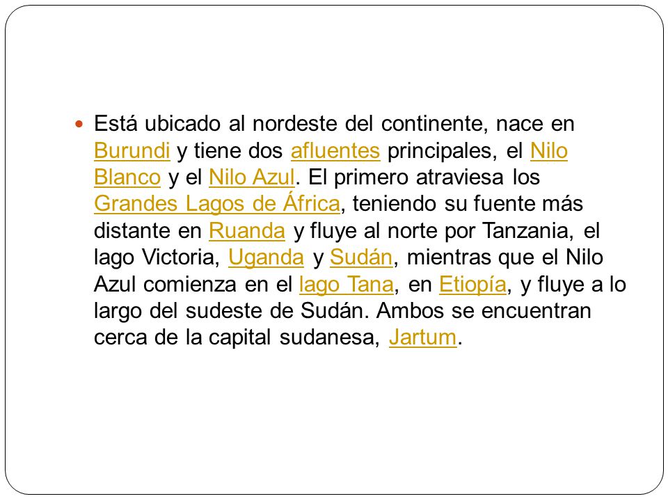 Está ubicado al nordeste del continente, nace en Burundi y tiene dos afluentes principales, el Nilo Blanco y el Nilo Azul.