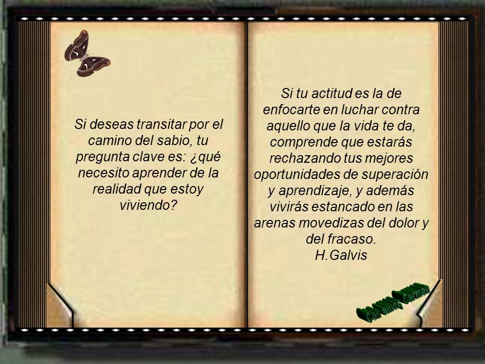Si tu actitud es la de enfocarte en luchar contra aquello que la vida te da, comprende que estarás rechazando tus mejores oportunidades de superación y aprendizaje, y además vivirás estancado en las arenas movedizas del dolor y del fracaso. H.Galvis