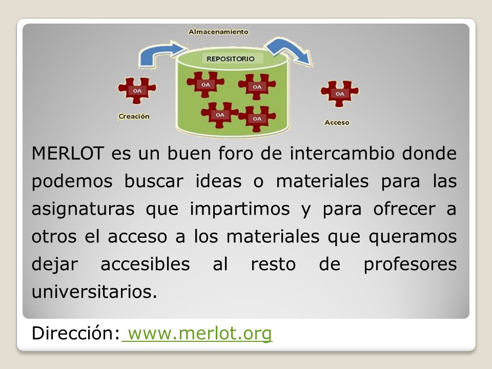 MERLOT es un buen foro de intercambio donde podemos buscar ideas o materiales para las asignaturas que impartimos y para ofrecer a otros el acceso a los materiales que queramos dejar accesibles al resto de profesores universitarios.