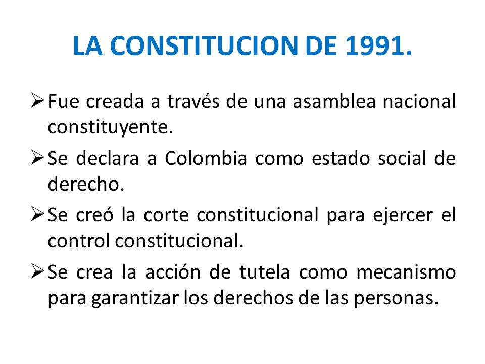 LA CONSTITUCION DE Fue creada a través de una asamblea nacional constituyente. Se declara a Colombia como estado social de derecho.