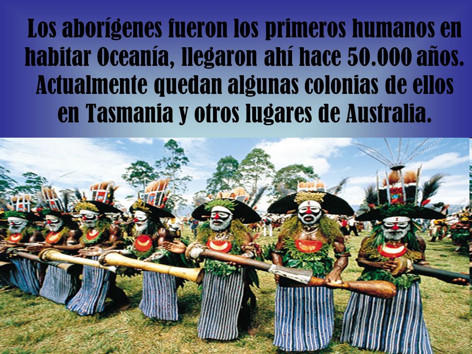 Los aborígenes fueron los primeros humanos en habitar Oceanía, llegaron ahí hace años.