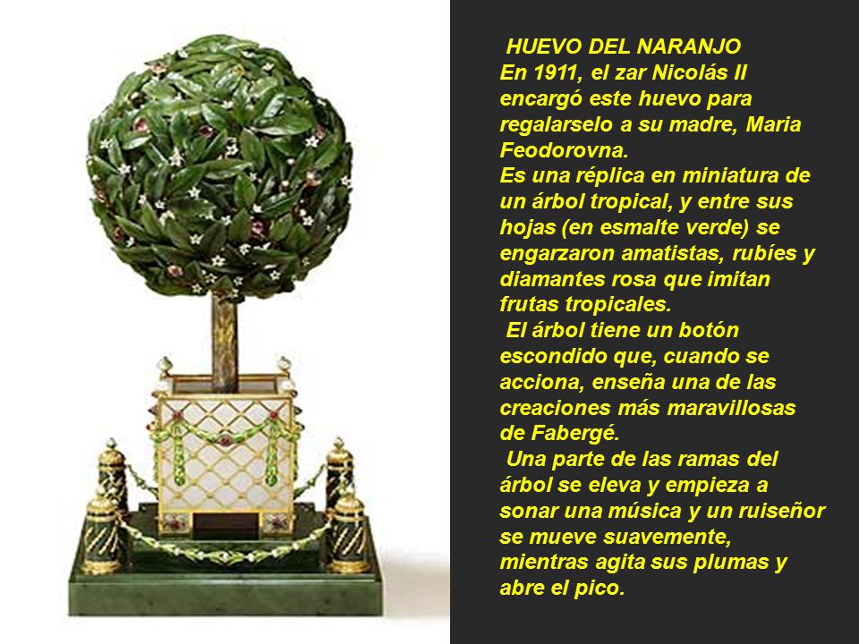 HUEVO DEL NARANJO En 1911, el zar Nicolás II encargó este huevo para regalarselo a su madre, Maria Feodorovna.