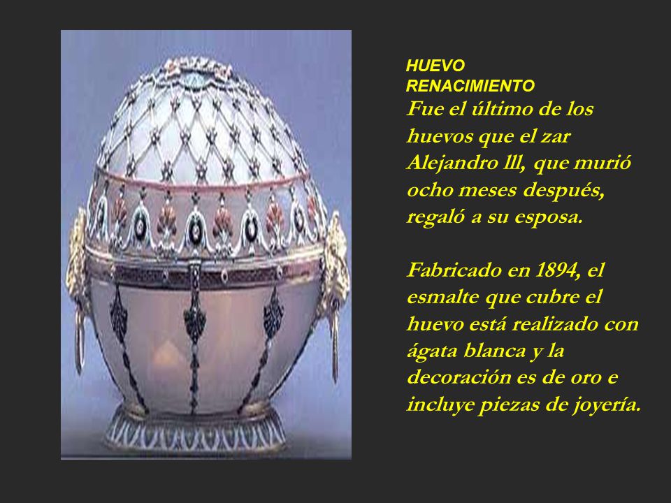 HUEVO RENACIMIENTO. Fue el último de los huevos que el zar Alejandro lll, que murió ocho meses después, regaló a su esposa.