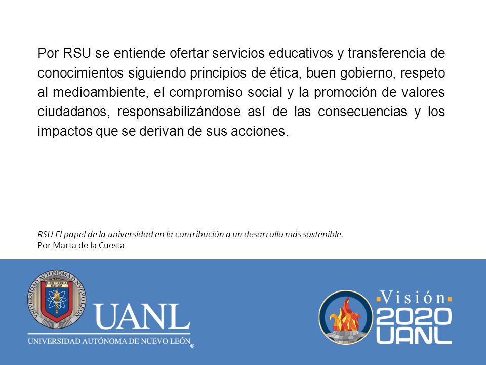 Por RSU se entiende ofertar servicios educativos y transferencia de conocimientos siguiendo principios de ética, buen gobierno, respeto al medioambiente, el compromiso social y la promoción de valores ciudadanos, responsabilizándose así de las consecuencias y los impactos que se derivan de sus acciones.