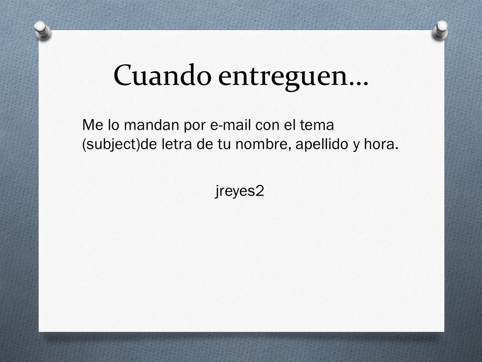 Cuando entreguen… Me lo mandan por  con el tema (subject)de letra de tu nombre, apellido y hora.