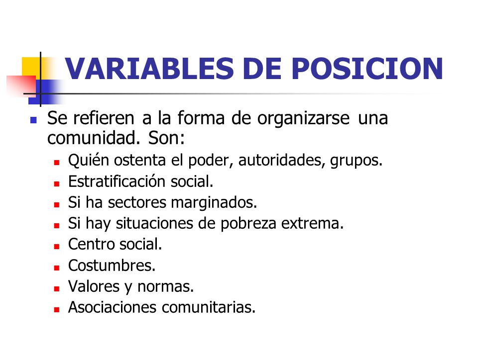 VARIABLES DE POSICION Se refieren a la forma de organizarse una comunidad. Son: Quién ostenta el poder, autoridades, grupos.