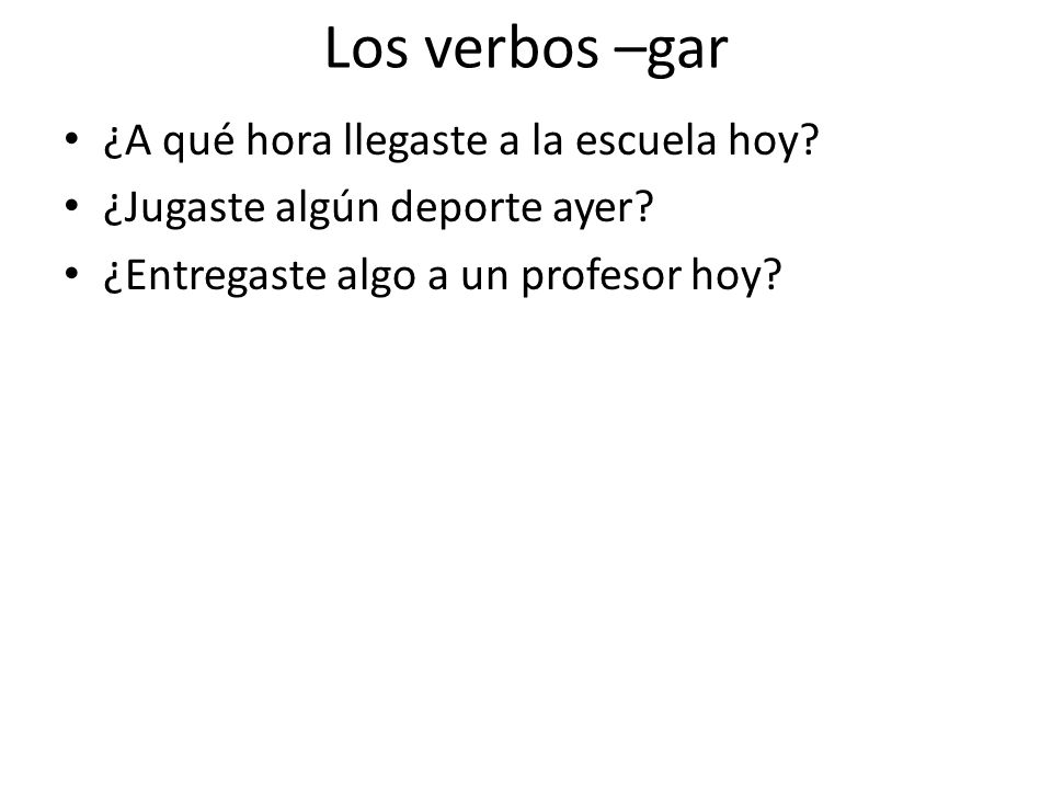 Los verbos –gar ¿A qué hora llegaste a la escuela hoy