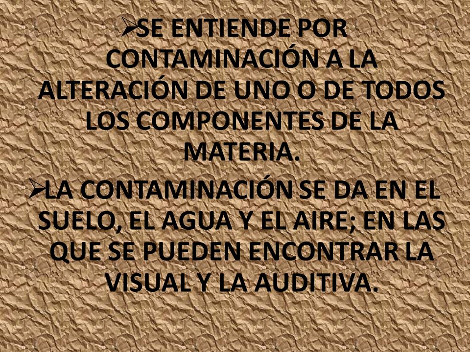 SE ENTIENDE POR CONTAMINACIÓN A LA ALTERACIÓN DE UNO O DE TODOS LOS COMPONENTES DE LA MATERIA.