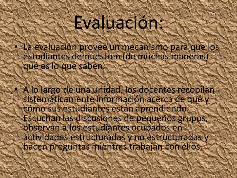 Evaluación: La evaluación provee un mecanismo para que los estudiantes demuestren (de muchas maneras) qué es lo que saben.
