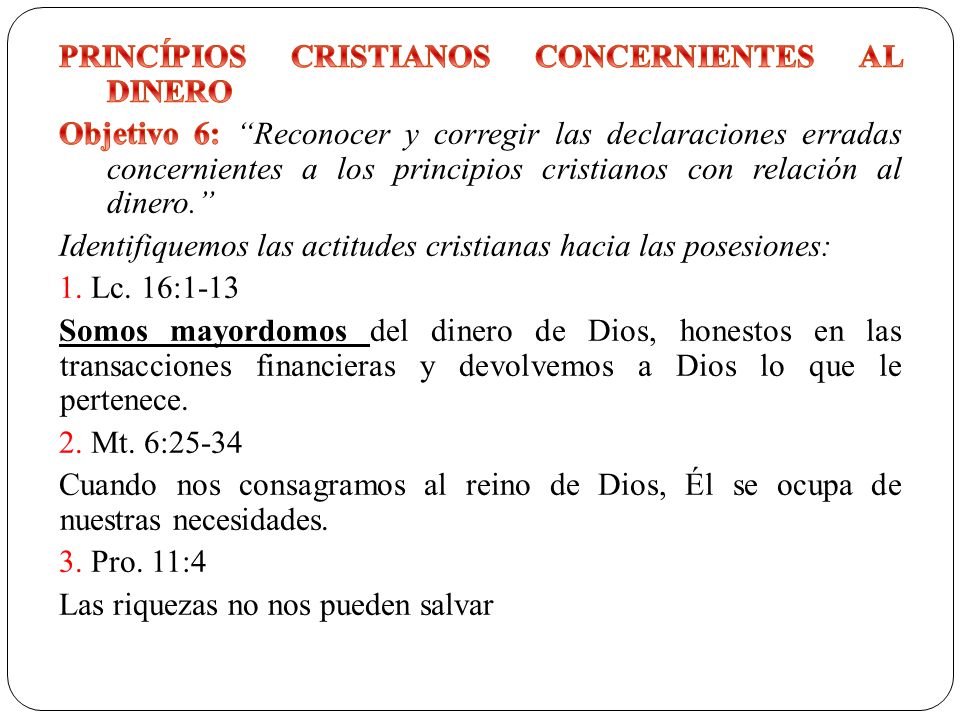 PRINCÍPIOS CRISTIANOS CONCERNIENTES AL DINERO Objetivo 6: Reconocer y corregir las declaraciones erradas concernientes a los principios cristianos con relación al dinero. Identifiquemos las actitudes cristianas hacia las posesiones: 1.