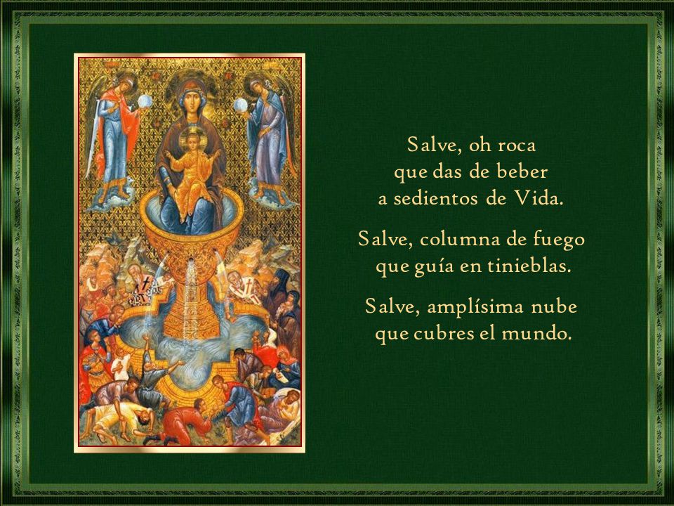 Salve, oh roca que das de beber. a sedientos de Vida. Salve, columna de fuego. que guía en tinieblas.