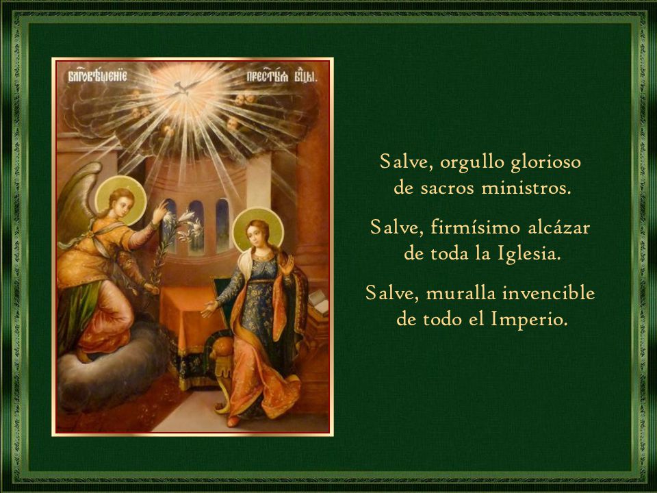 Salve, orgullo glorioso de sacros ministros. Salve, firmísimo alcázar
