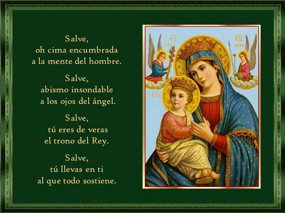 Salve, oh cima encumbrada. a la mente del hombre. abismo insondable. a los ojos del ángel. tú eres de veras.