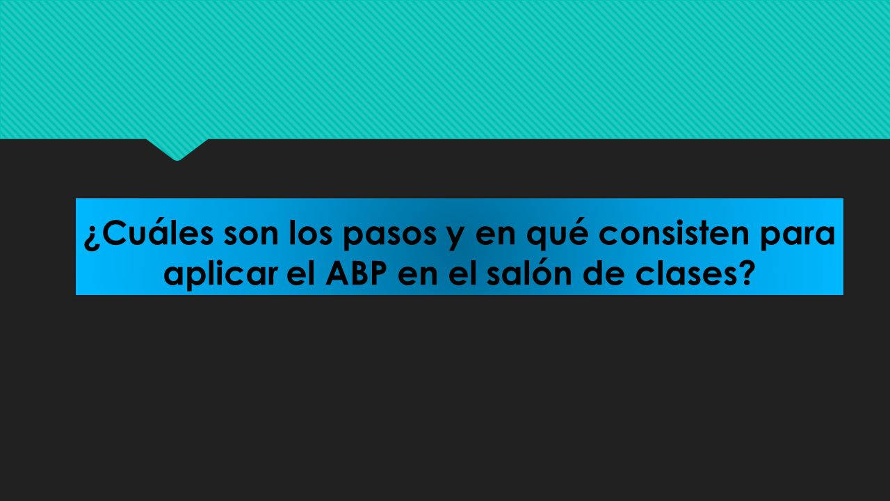 ¿Cuáles son los pasos y en qué consisten para aplicar el ABP en el salón de clases
