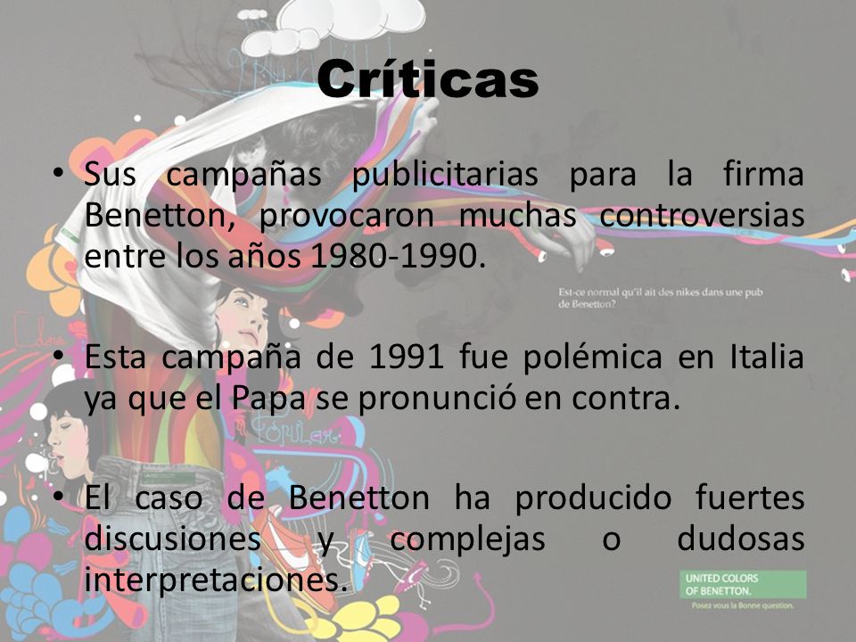 Críticas Sus campañas publicitarias para la firma Benetton, provocaron muchas controversias entre los años