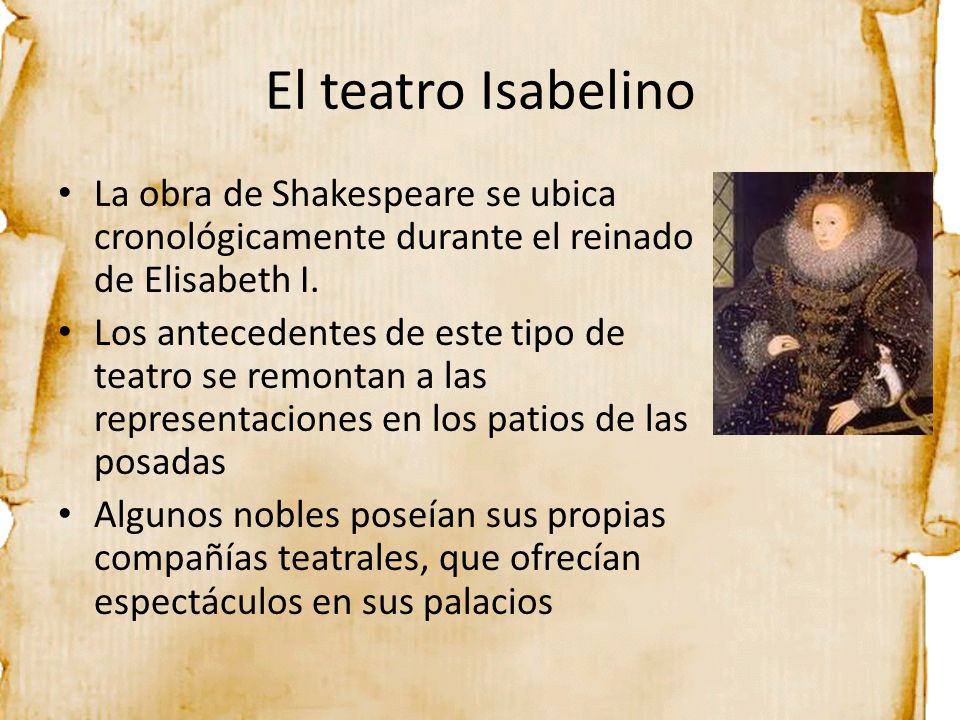 El teatro Isabelino La obra de Shakespeare se ubica cronológicamente durante el reinado de Elisabeth I.