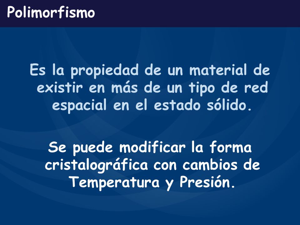 Polimorfismo Es la propiedad de un material de existir en más de un tipo de red espacial en el estado sólido.