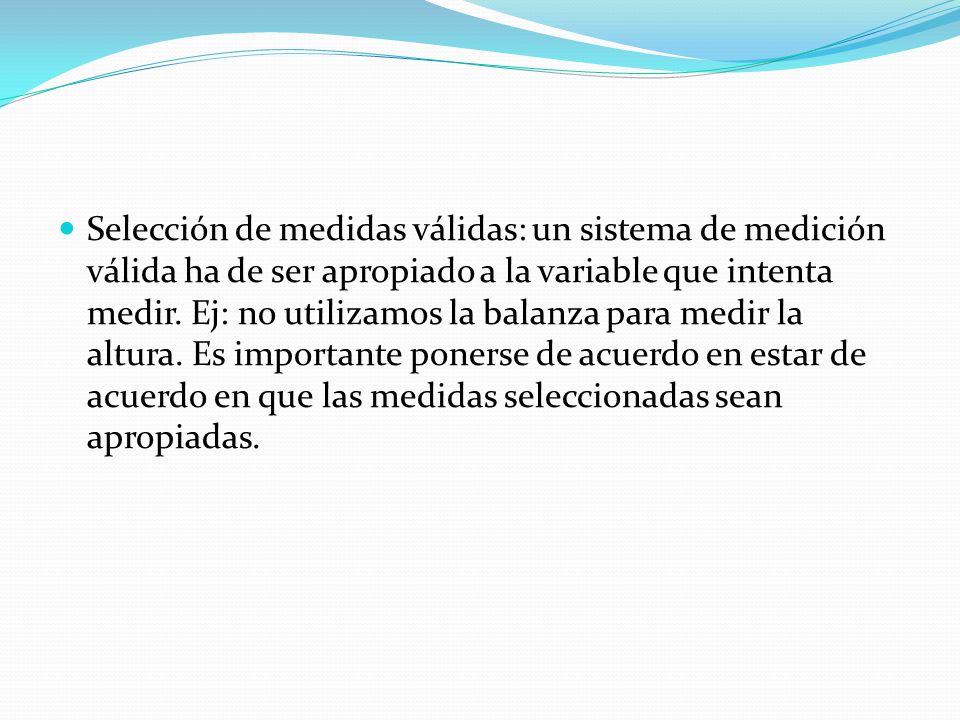 Selección de medidas válidas: un sistema de medición válida ha de ser apropiado a la variable que intenta medir.