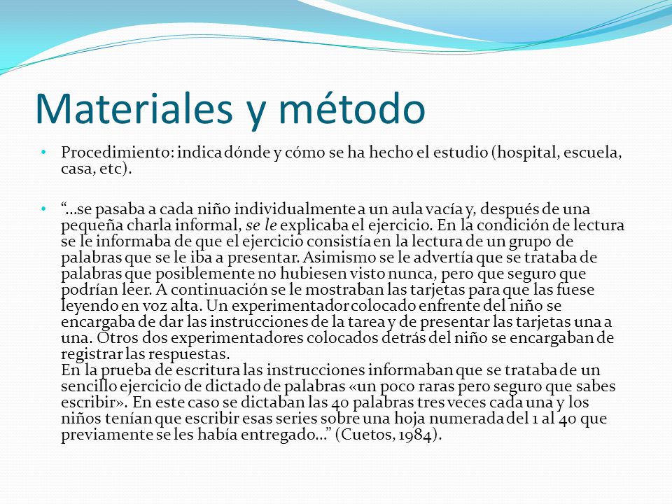 Materiales y método Procedimiento: indica dónde y cómo se ha hecho el estudio (hospital, escuela, casa, etc).