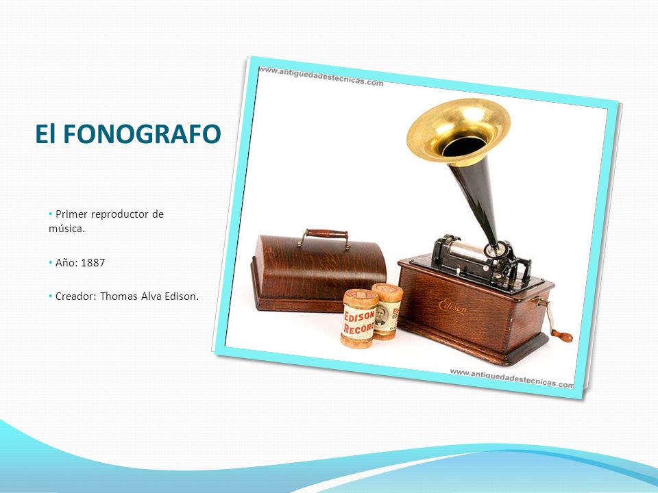 El FONOGRAFO Primer reproductor de música. Año: 1887