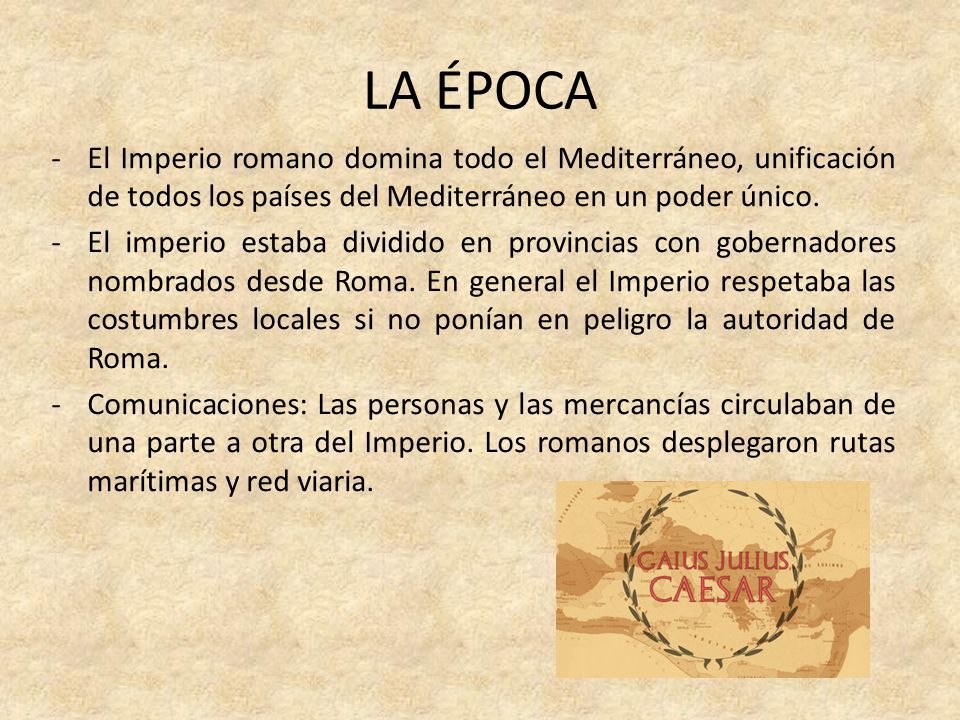 LA ÉPOCA El Imperio romano domina todo el Mediterráneo, unificación de todos los países del Mediterráneo en un poder único.