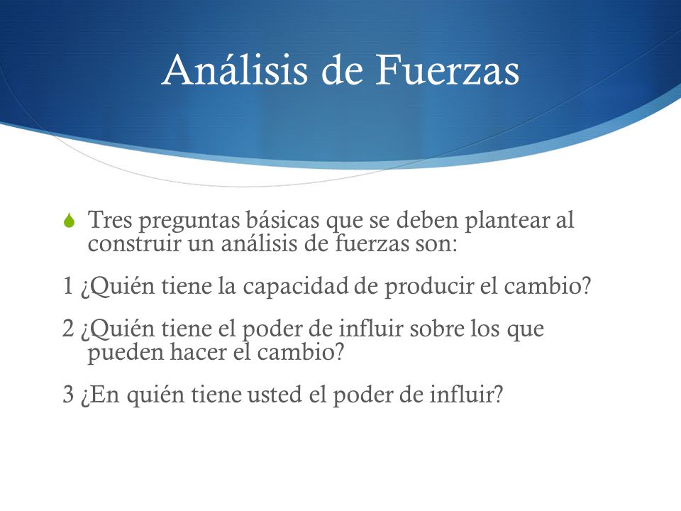 Análisis de Fuerzas Tres preguntas básicas que se deben plantear al construir un análisis de fuerzas son: