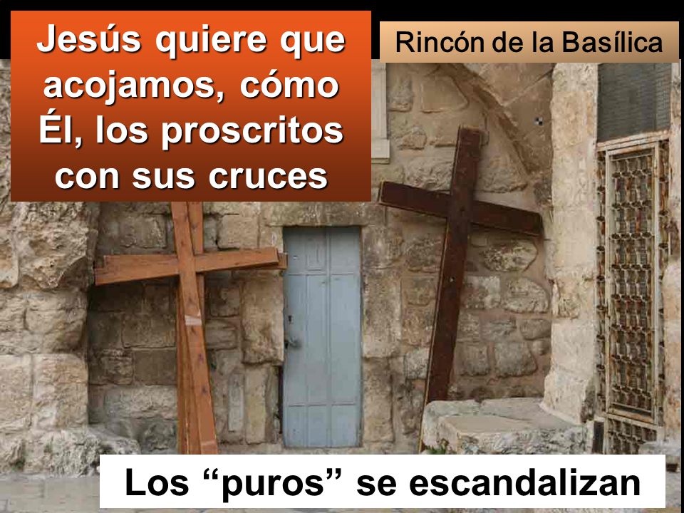 Jesús quiere que acojamos, cómo Él, los proscritos con sus cruces