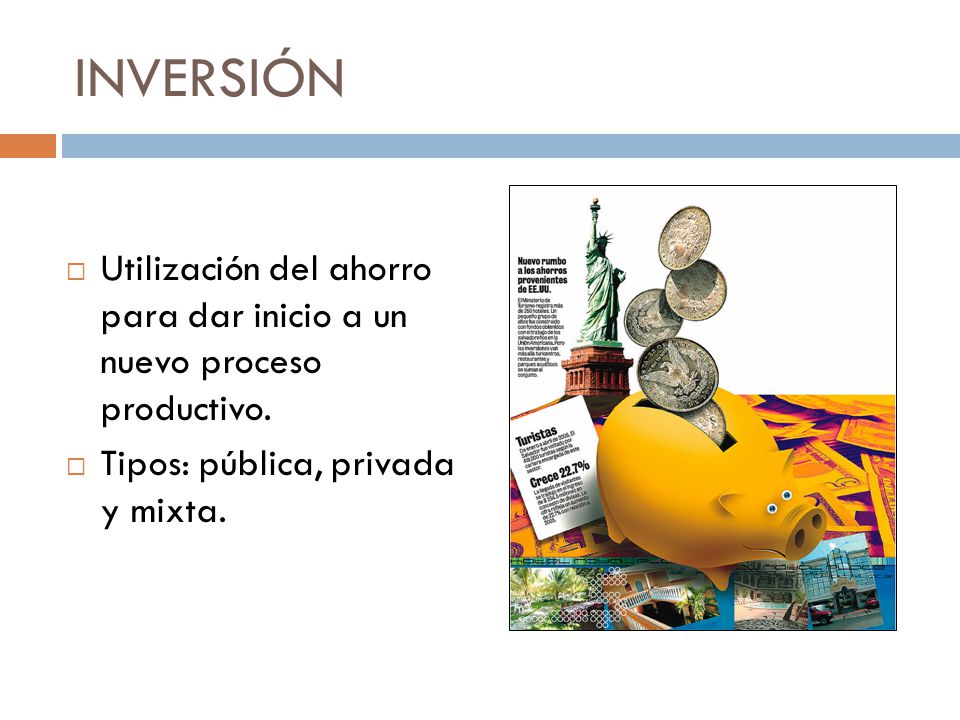 INVERSIÓN Utilización del ahorro para dar inicio a un nuevo proceso productivo.